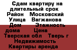 Сдам квартиру на длительный срок. › Район ­ Московский › Улица ­ Вагжанова › Дом ­ 3 › Этажность дома ­ 5 › Цена ­ 10 000 - Тверская обл., Тверь г. Недвижимость » Квартиры аренда   . Тверская обл.